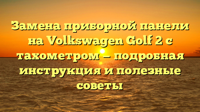 Замена приборной панели на Volkswagen Golf 2 с тахометром — подробная инструкция и полезные советы