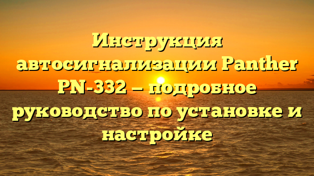Инструкция автосигнализации Panther PN-332 — подробное руководство по установке и настройке
