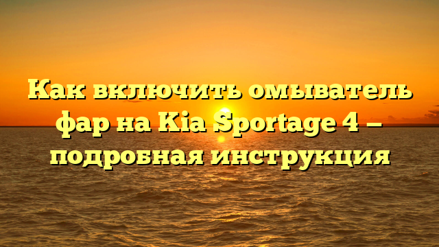 Как включить омыватель фар на Kia Sportage 4 — подробная инструкция