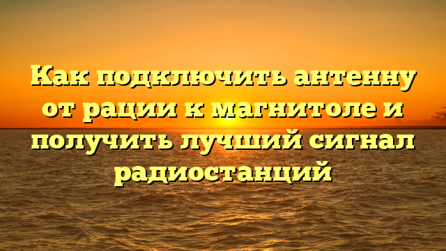 Как подключить антенну от рации к магнитоле и получить лучший сигнал радиостанций