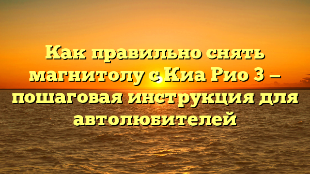 Как правильно снять магнитолу с Киа Рио 3 — пошаговая инструкция для автолюбителей