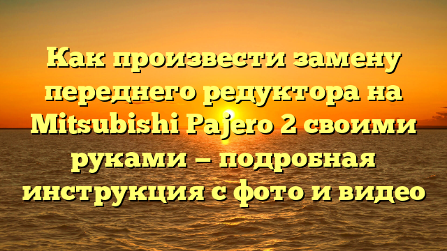 Как произвести замену переднего редуктора на Mitsubishi Pajero 2 своими руками — подробная инструкция с фото и видео