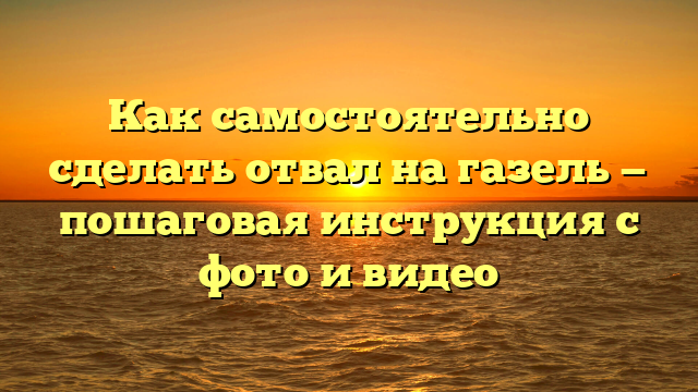 Как самостоятельно сделать отвал на газель — пошаговая инструкция с фото и видео