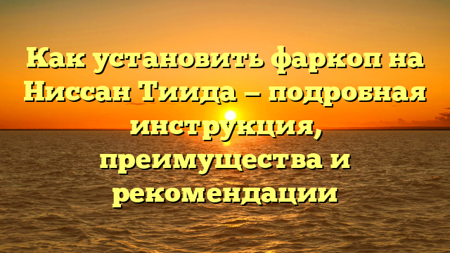 Как установить фаркоп на Ниссан Тиида — подробная инструкция, преимущества и рекомендации