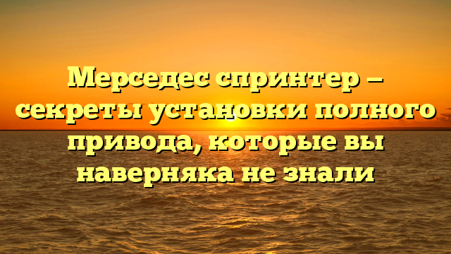 Мерседес спринтер — секреты установки полного привода, которые вы наверняка не знали
