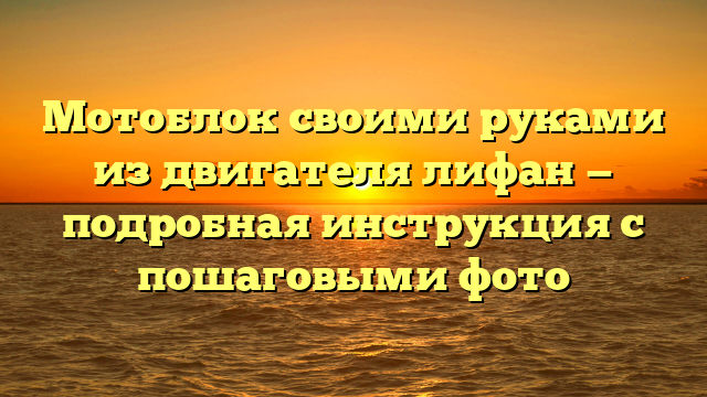 Мотоблок своими руками из двигателя лифан — подробная инструкция с пошаговыми фото
