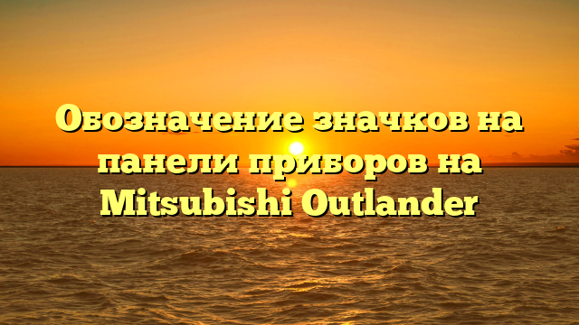 Обозначение значков на панели приборов на Mitsubishi Outlander
