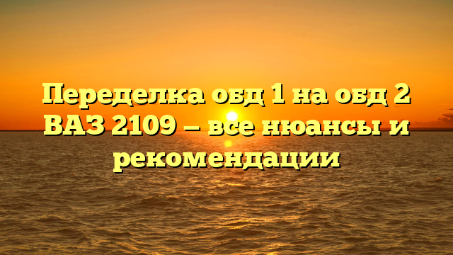 Переделка обд 1 на обд 2 ВАЗ 2109 — все нюансы и рекомендации