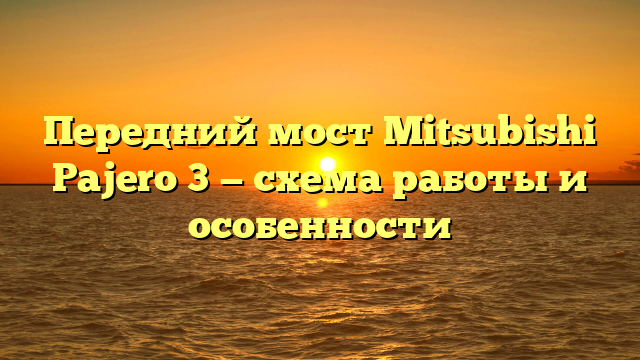 Передний мост Mitsubishi Pajero 3 — схема работы и особенности