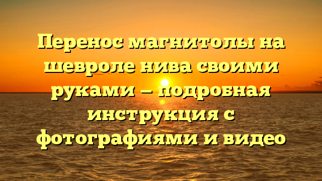 Перенос магнитолы на шевроле нива своими руками — подробная инструкция с фотографиями и видео