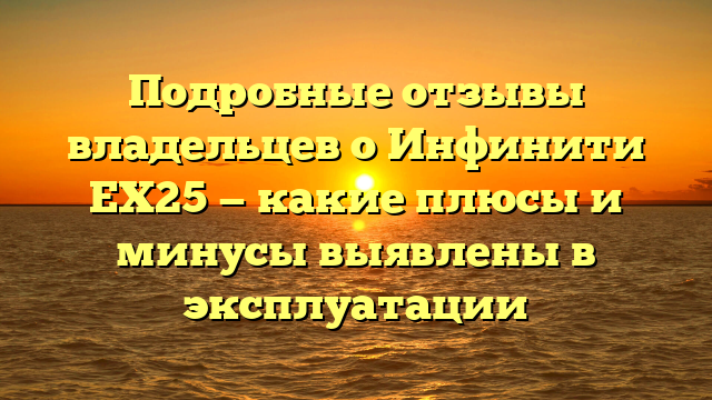 Подробные отзывы владельцев о Инфинити ЕХ25 — какие плюсы и минусы выявлены в эксплуатации