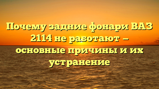 Почему задние фонари ВАЗ 2114 не работают — основные причины и их устранение