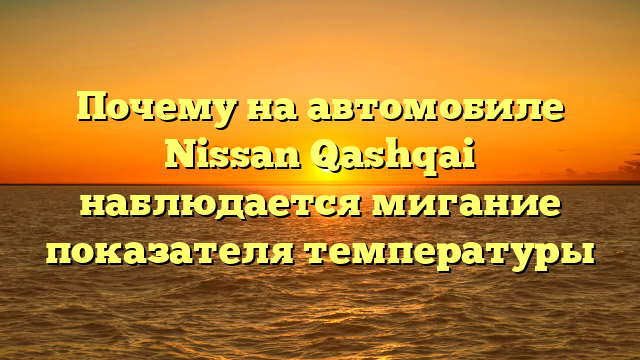 Почему на автомобиле Nissan Qashqai наблюдается мигание показателя температуры