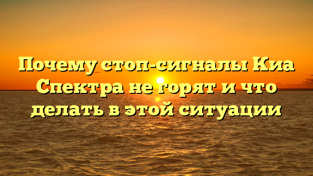 Почему стоп-сигналы Киа Спектра не горят и что делать в этой ситуации