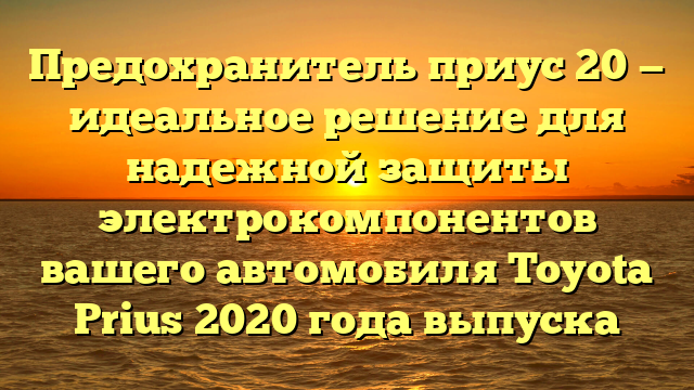 Предохранитель приус 20 — идеальное решение для надежной защиты электрокомпонентов вашего автомобиля Toyota Prius 2020 года выпуска