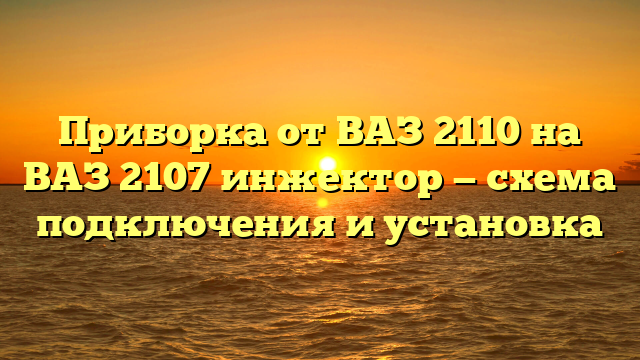Приборка от ВАЗ 2110 на ВАЗ 2107 инжектор — схема подключения и установка