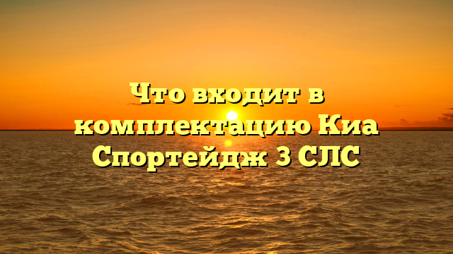 Что входит в комплектацию Киа Спортейдж 3 СЛС