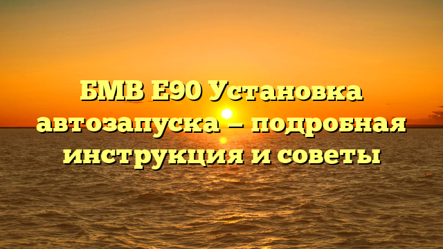 БМВ Е90 Установка автозапуска — подробная инструкция и советы