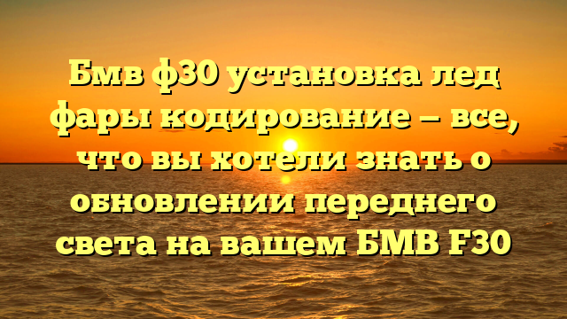 Бмв ф30 установка лед фары кодирование — все, что вы хотели знать о обновлении переднего света на вашем БМВ F30