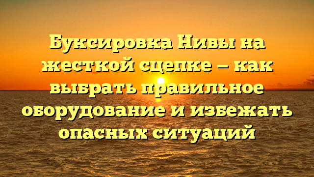 Буксировка Нивы на жесткой сцепке — как выбрать правильное оборудование и избежать опасных ситуаций