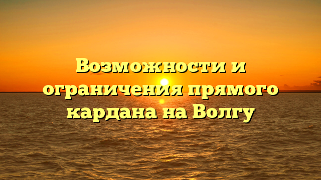 Возможности и ограничения прямого кардана на Волгу
