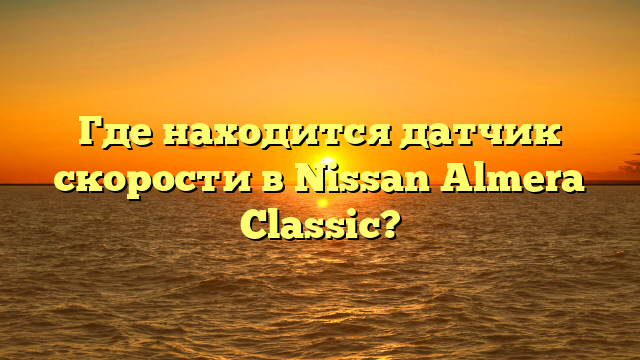 Где находится датчик скорости в Nissan Almera Classic?
