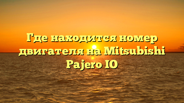 Где находится номер двигателя на Mitsubishi Pajero IO