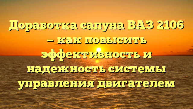 Доработка сапуна ВАЗ 2106 — как повысить эффективность и надежность системы управления двигателем