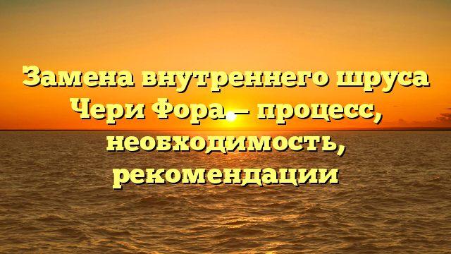 Замена внутреннего шруса Чери Фора — процесс, необходимость, рекомендации
