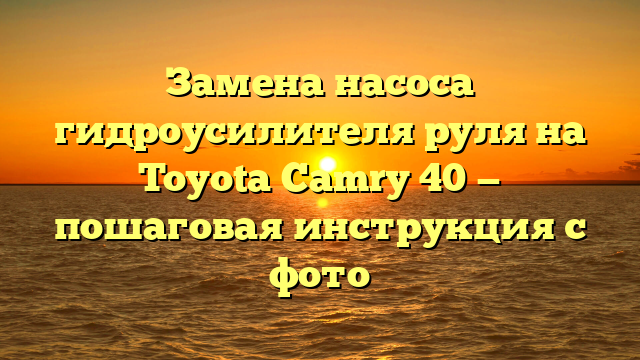 Замена насоса гидроусилителя руля на Toyota Camry 40 — пошаговая инструкция с фото