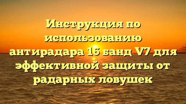 Инструкция по использованию антирадара 16 банд V7 для эффективной защиты от радарных ловушек