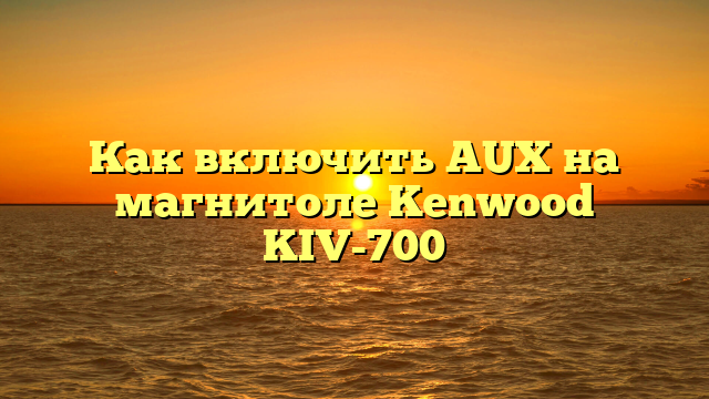 Как включить AUX на магнитоле Kenwood KIV-700