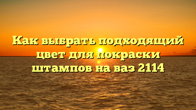 Как выбрать подходящий цвет для покраски штампов на ваз 2114