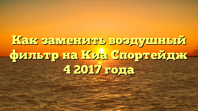 Как заменить воздушный фильтр на Киа Спортейдж 4 2017 года