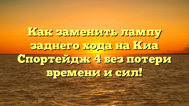 Как заменить лампу заднего хода на Киа Спортейдж 4 без потери времени и сил!