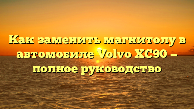 Как заменить магнитолу в автомобиле Volvo XC90 — полное руководство