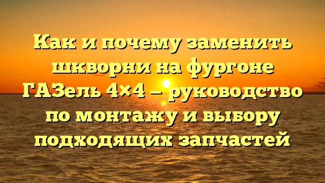 Как и почему заменить шкворни на фургоне ГАЗель 4×4 — руководство по монтажу и выбору подходящих запчастей