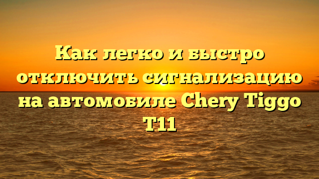 Как легко и быстро отключить сигнализацию на автомобиле Chery Tiggo T11