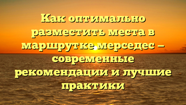 Как оптимально разместить места в маршрутке мерседес — современные рекомендации и лучшие практики