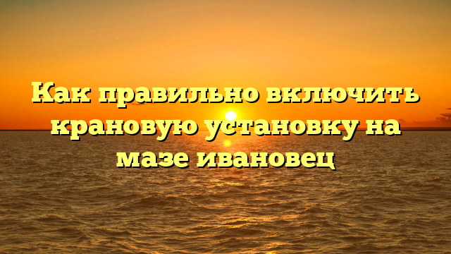 Как правильно включить крановую установку на мазе ивановец