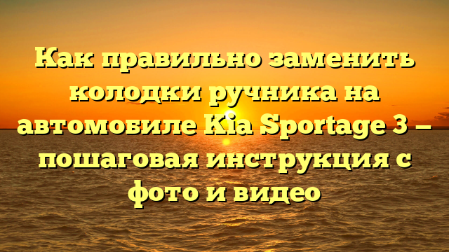 Как правильно заменить колодки ручника на автомобиле Kia Sportage 3 — пошаговая инструкция с фото и видео