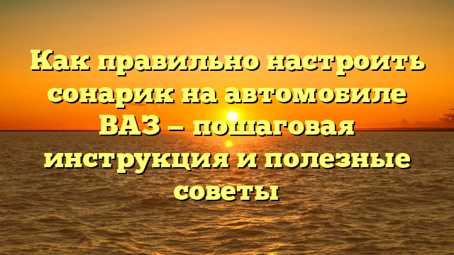 Как правильно настроить сонарик на автомобиле ВАЗ — пошаговая инструкция и полезные советы