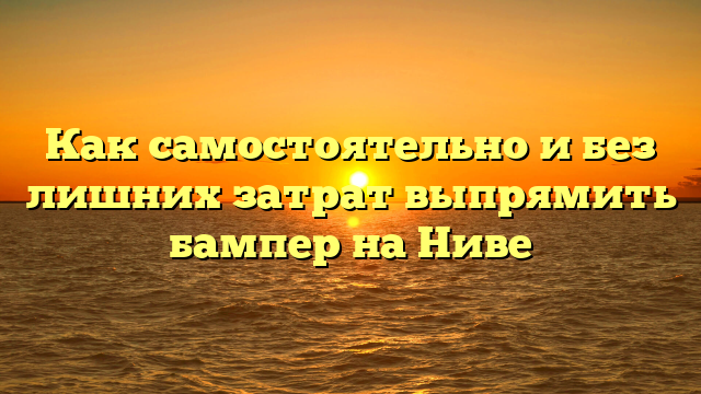 Как самостоятельно и без лишних затрат выпрямить бампер на Ниве