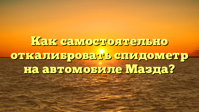 Как самостоятельно откалибровать спидометр на автомобиле Мазда?