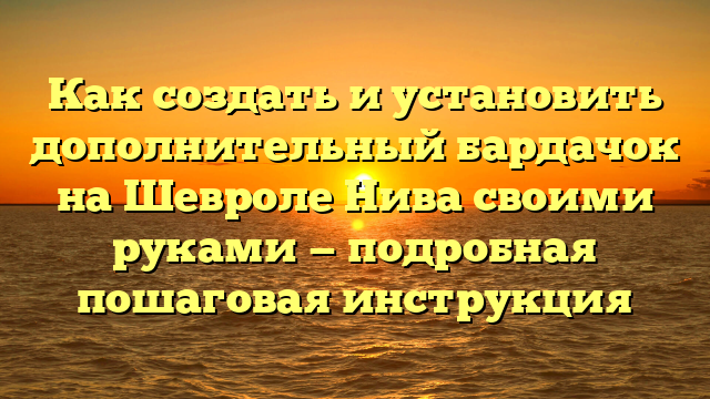 Как создать и установить дополнительный бардачок на Шевроле Нива своими руками — подробная пошаговая инструкция