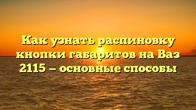 Как узнать распиновку кнопки габаритов на Ваз 2115 — основные способы