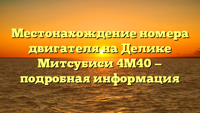 Местонахождение номера двигателя на Делике Митсубиси 4М40 — подробная информация