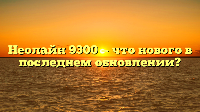 Неолайн 9300 — что нового в последнем обновлении?