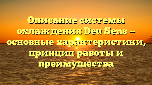 Описание системы охлаждения Deu Sens — основные характеристики, принцип работы и преимущества