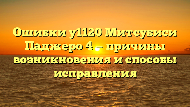 Ошибки у1120 Митсубиси Паджеро 4 — причины возникновения и способы исправления